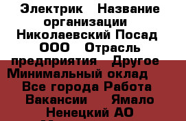 Электрик › Название организации ­ Николаевский Посад, ООО › Отрасль предприятия ­ Другое › Минимальный оклад ­ 1 - Все города Работа » Вакансии   . Ямало-Ненецкий АО,Муравленко г.